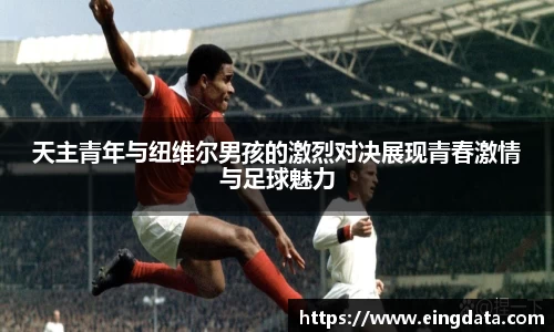 天主青年与纽维尔男孩的激烈对决展现青春激情与足球魅力